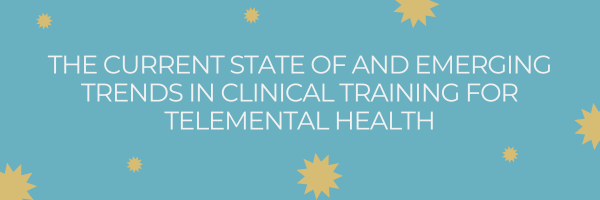 The Current State of and Emerging Trends in Clinical Training for Telemental Health