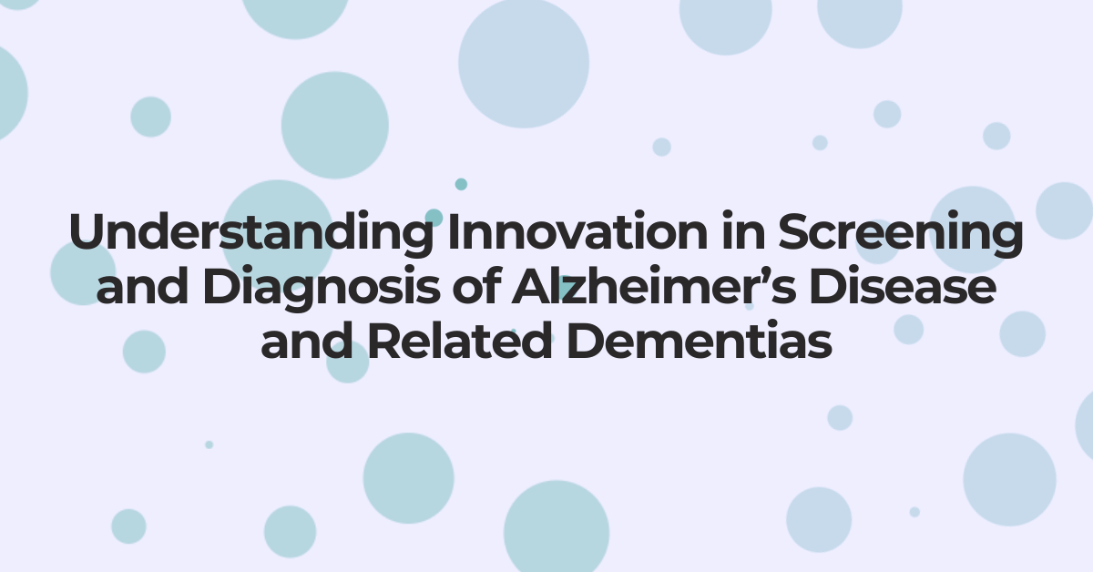 Understanding Innovation in Screening and Diagnosis of Alzheimer’s Disease and Related Dementias